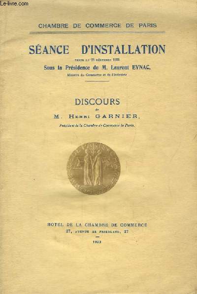 Sance d'Installation, tenue le 23 dcembre 1933, sous la Prsidence de Laurent Eynac. Discour de H. Garnier, prsident de la Chambre de Commerce de Paris.