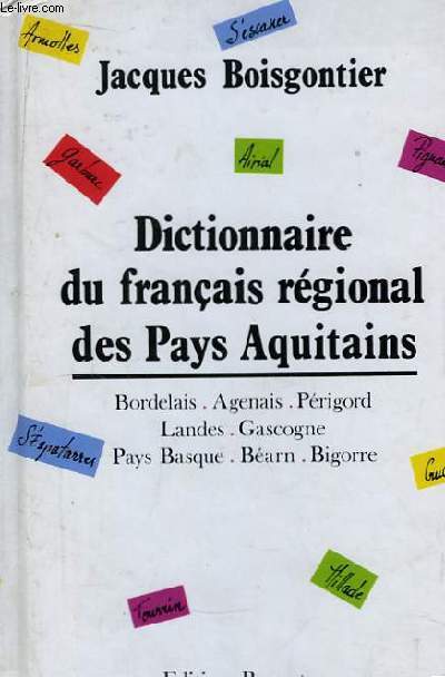 Dictionnaire du franais rgional des Pays Aquitains. Bordelais, Agenais, Prigord, Landes, Gascogne, Pays Basque, Barn, Bigorre.