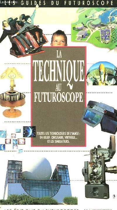 La Technique au Futuroscope. Toutes les technologies de l'image : en relief, circulaire, virtuelle ... et les simulateurs.