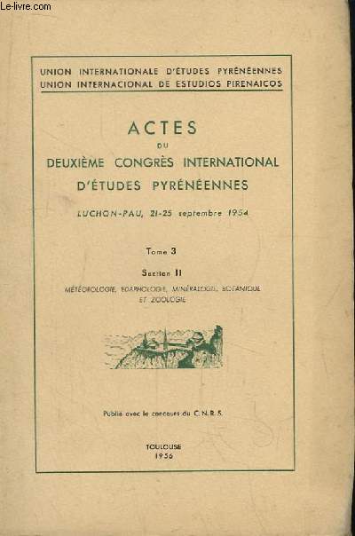 Actes du Deuxime Congrs International d'Etudes Pyrnennes. Luchon - Pau, 21 - 25 sept. 1954 TOME 3, Section II : Mtorologie, Edaphologie, Minraologie, Botanique et Zoologie.