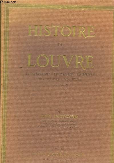 Histoire du Louvre. Le chteau, le palais, le muse des origines  nos jours 1200 - 1928.