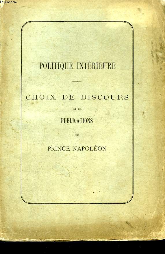 Politique Intrieure. Choix de Discours et de Publications du Prince Napolon.
