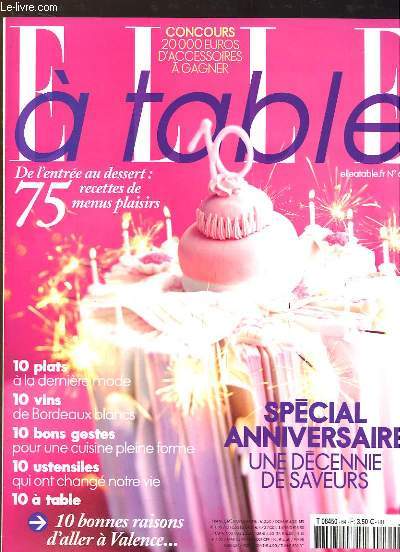 Elle  Table N64 : Spcial Anniversaire, une dcennie de saveurs - De l'entre au dessert, 75 recettes de menus plaisirs - 10 bonnes raisons d'aller  Valence ...