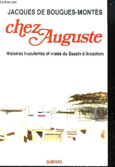 Chez Auguste. Histoires truculentes et vraies du Bassin d'Arcachon.