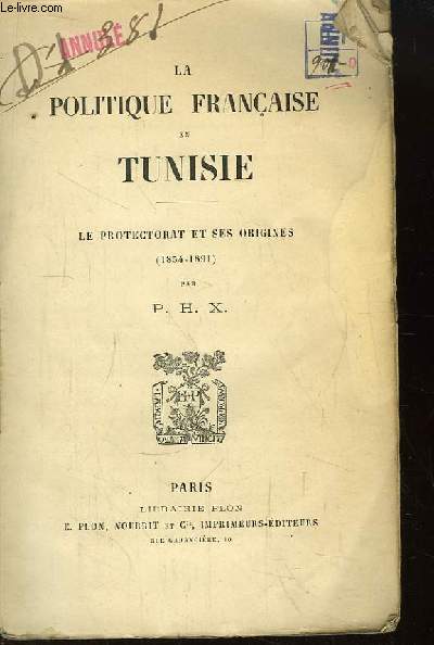 La politique franaise en Tunisie. Le Protectorat et ses origines (1854 - 1891)