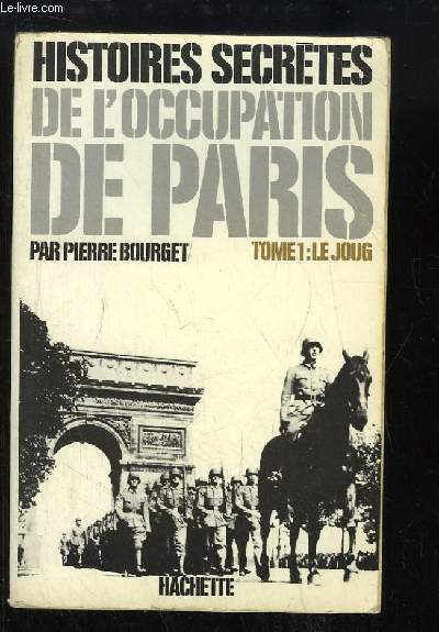 Histoires secrtes de l'Occupation de Paris (1940 - 1944). TOME 1 : Le Joug.
