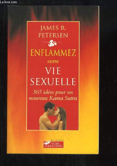Enflammez votre vie sexuelle. 365 ides pour un nouveau Kama Sutra.