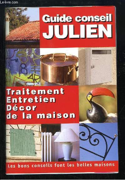 Guide Conseil Julien. Traitement, entretien, dcor de la maison.