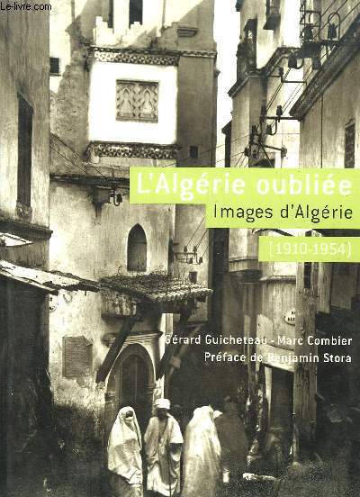 L'Algrie oublie. Images d'Algrie (1910 - 1954).