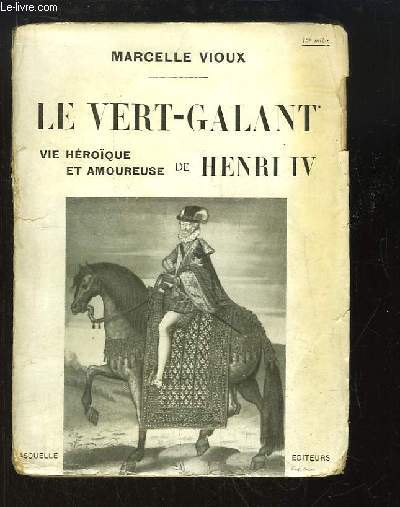 Le Vert-Galant. Vie hroque et amoureuse de Henri IV.