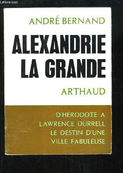 Alexandrie la Grande. D'Hrodote  Lawrence Durrell - Le Destin d'une ville fabuleuse.