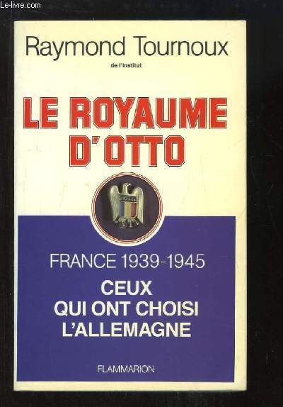 Le Royaume d'Otto. France 1939 - 1945, ceux qui ont choisi l'Allemagne.