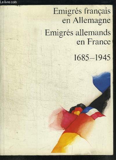 Emigrs franais en Allemagne. Emigrs allemands en France. 1685 - 1945. Catalogue de l'exposition.