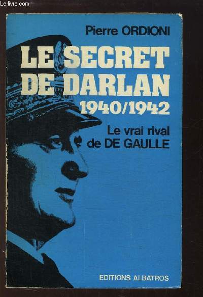 Le secret de Darlan, 1940 / 1942. Le vrai Rival de De Gaulle.