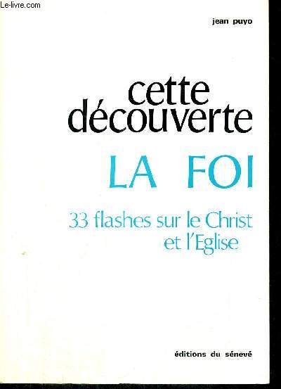 CETTE DECOUVERTE - LA FOI - 33 FLASHES SUR LE CHRIST ET L EGLISE