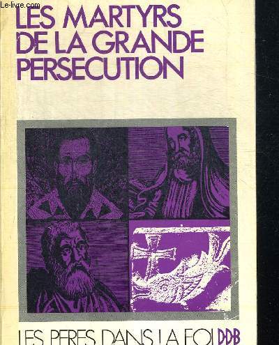 LES MARTYRS DE LA GRANDE PERCSECUTION (304-311). TRADUCTION INTRODUCTION NOTES ET PLAN DE TRAVAIL. COLLECTION LES PERES DANS LA FOI