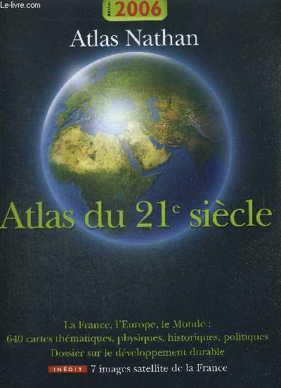ATLAS DU 21e SIECLE. ATLAS NATHAN. LA FRANCE. L EUROPE. LE MONDE. 640 CARTES THEMATIQUES - PHYSIQUES - HISTORIQUES - POLITIQUES. DOSSIER SUR LE DEVELOPPEMENT DURABLE. EDITION 2006