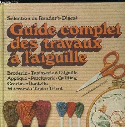 GUIDE COMPLET DES TRAVAUX A L AIGUILLE. BRODERIE / TAPISSERIE A L AIGUILLE APPLIQUE / PATCHWORK / QUILTING / CROCHET / DENTELLE / MACRAME / TAPIS / TRICOT