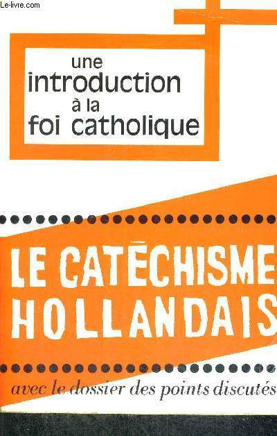 UNE INTRODUCTION A LA FOI CATHOLIQUE - LE CATECHISME HOLLANDAIS - AVEC LE DOSSIER DES POINTS DISCUTES