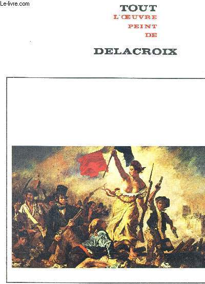 TOUT L'OEUVRE PEINT DE DELACROIX - LES CLASSIQUES DE L'ART