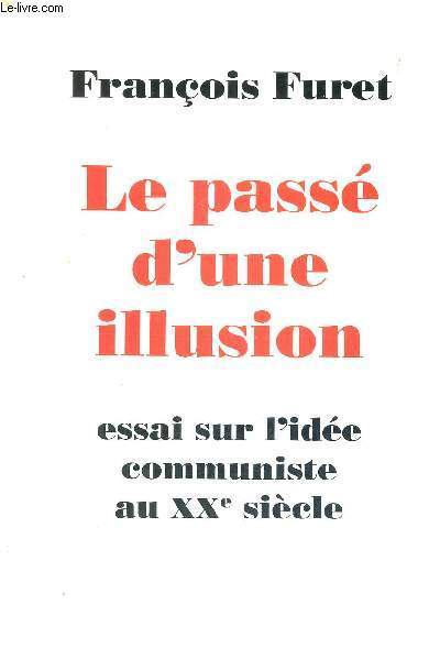 LE PASSE D'UNE ILLUSION - ESSAI SUR L'IDEE COMMUNISTE AU XXe SIECLE