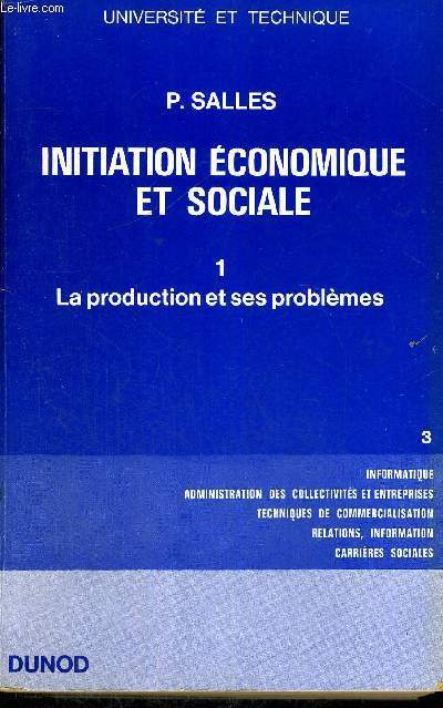 INITIATION ECONOMIQUE ET SOCIALE - TOME 1 - LA PRODUCTION ET SES PROBLEMES