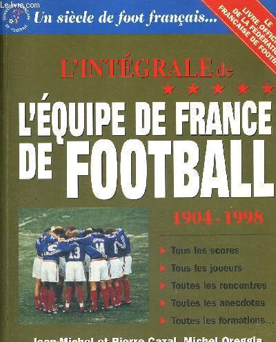 L'INTEGRALES DE L'EQUIPE DE FRANCE DE FOOTBALL - 1904-1998 - TOUS LES SCORES - TOUS LES JOUEURS - TOUTES LES RENCONTRES - TOUTES LES ANECDOTES - TOUTES LES FORMATIONS... - UN SIECLE DE FOOT FRANCAIS