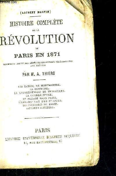HISTOIRE COMPLETE DE LA REVOLUTION DE PARIS EN 1871 - LES CANONS DE MONTMARTE - LA COMMUNE - LE GOUVERNEMENT DE VERSAILLES - LA GUERRE CIVILE - LE PILLAGE DANS PARIS - L'ASSASINAT DES OTAGES - LES INCENDIES DE PARIS - RAPPORTS OFFICIELS