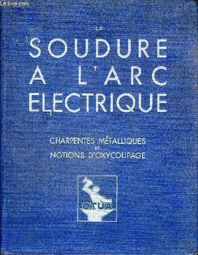 LA SOUDURE A L'ARC ELECTRIQUE - CHARPENTES METALLIQUES - ET NOTIONS D'OXYCOUPAGE