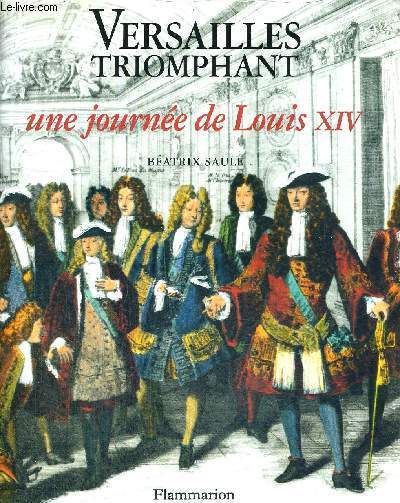 VERSAILLES TRIOMPHANT - UNE JOURNEE DE LOUIS XIV