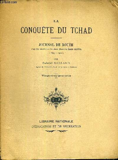 LA CONQUETE DU TCHAD - JOURNAL DE ROUTE - D'UN DES MEMBRES DES DEUX MISSIONS EMILE GENTIL - 1895-1900