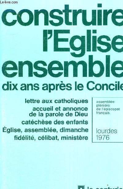 CONSTRUIRE L'EGLISE ENSEMBLE - DIX ANS APRES LE CONCILE - LETTRE AUX CATHOLIQUES - ACCUEIL ET ANNOCE DE LA PAROLE DE DIEU - CATECHESE DES ENFANTS - EGLISE, ASSEMBLEE, DIMANCHE, FIDELITE, CELIBAT, MINISTERE - LOURDES 1976