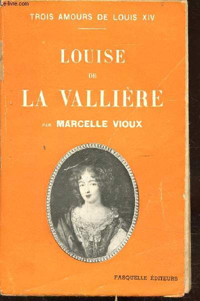 LOUISE DE LA VALLIERE - TROIS AMOURS DE LOUIS XIV