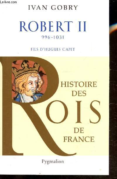 ROBERT II - 996-1031 - FILS D'HUGUES CAPET - HISTOIRE DES ROIS DE FRANCE -