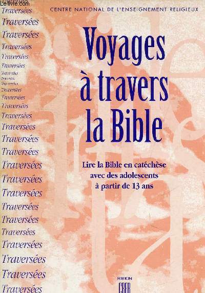 VOYAGES A TRAVERS LA BIBLE - LIRE LA BIBLE EN CATECHESE AVEC DES ADOLESCENTS A PARTIR DE 13 ANS.