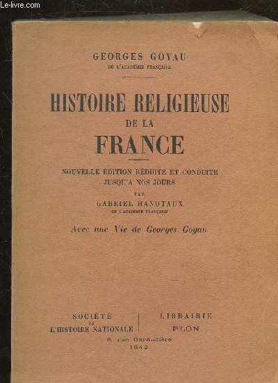 HISTOIRE RELIGIEUSE DE LA FRANCE - NOUVELLE EDITION REDUITE ET CONDUITE JUSQU'A NOS JOURS - AVEC UNE VIE DE GEORGES GOYAU.