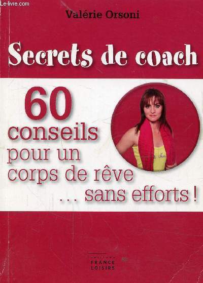 SECRETS DE COACH - 60 CONSEILS POUR UN CORPS DE REVE... SANS EFFORTS ! / Remerciements, Prface, Le programme de Valrie Orsoni, Les exercices ...