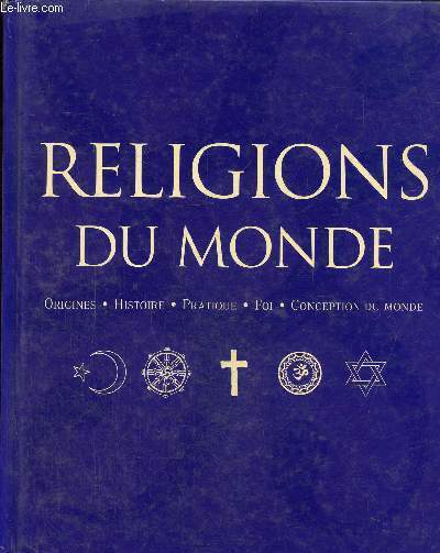 Religions du monde, origines, histoire, pratique , foi-conception du monde