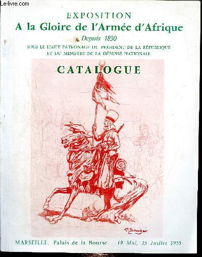 Catalogue d'exposition A la gloire de l'Arme d'Afrique - Depuis 1830 - 19 mai, 15 juillet 1955 - Marseille - Sous le haut patronnage du prsident de la Rpublique et du ministre de la dfense nationale.