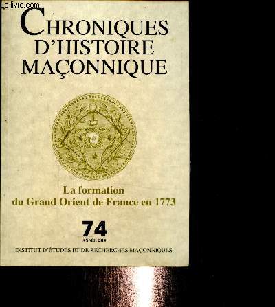 Chroniques d'histoire maonnique, n74 (2014) : La formation du Grand Orient de France en 1773 : Les dbuts heurts du Grand Orient de France 1771-1774 (Daniel Kerjan) / ...