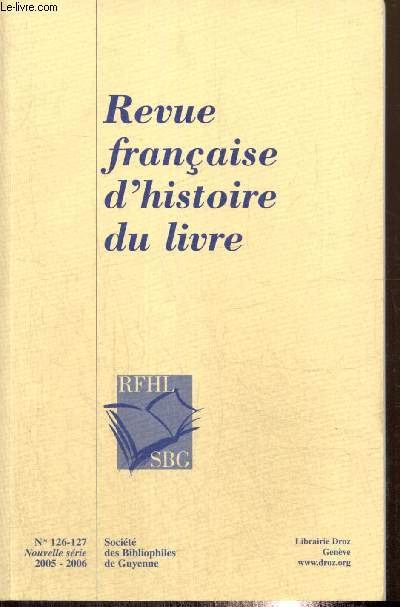 Revue franaise d'histoire du livre, n126-127 (2005-2006) : Pour une approche de l'activit de Sbastion Gryphe, libraire-imprimeur lyonnais du XVIe sicle (Grard Morisse) / Le XVIIe sicle, 