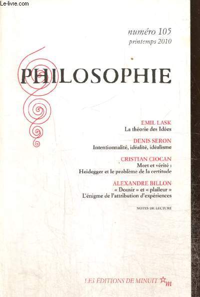 Philosophie, n105 (printemps 2010) : La thorie des Ides (Emil Lask) / Intentionnalit, idalit, idalisme (Denis Seron) / Mort et vrit, Heidegger et le problme de la certitude (Cristian Ciocan) /...