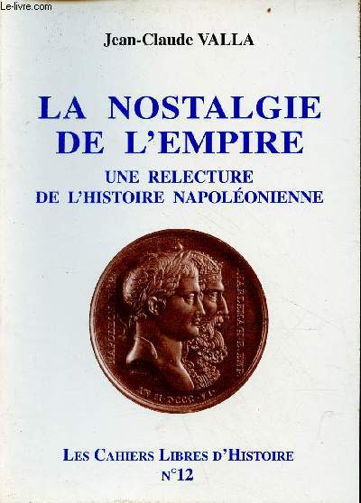 La nostalgie de l'empire - une relecture de l'histoire napolonienne - Collection les cahiers libres d'histoire n12.