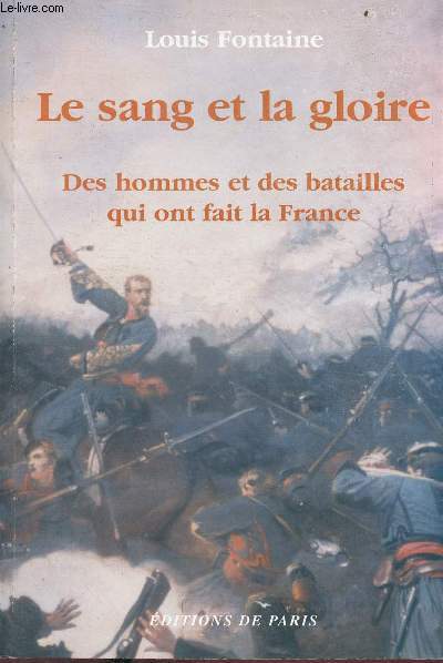 Le sang et la gloire - des hommes et des batailles qui ont fait la France.