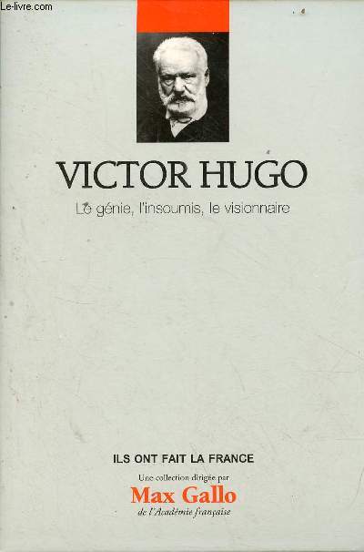 Victor Hugo le gnie, l'insoumis, le visionnaire - Collection ils ont fait la France n15.