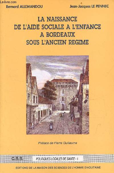 La naissance de l'aide sociale  l'enfance  Bordeaux sous l'ancien rgime - Tome 1 - Collection C.S.S. Politiques locales de sant 1.