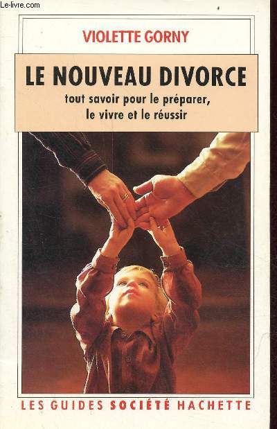 Le nouveau divorce tout savoir pour le prparer, le vivre et le russir - Collection les guides socit hachette.
