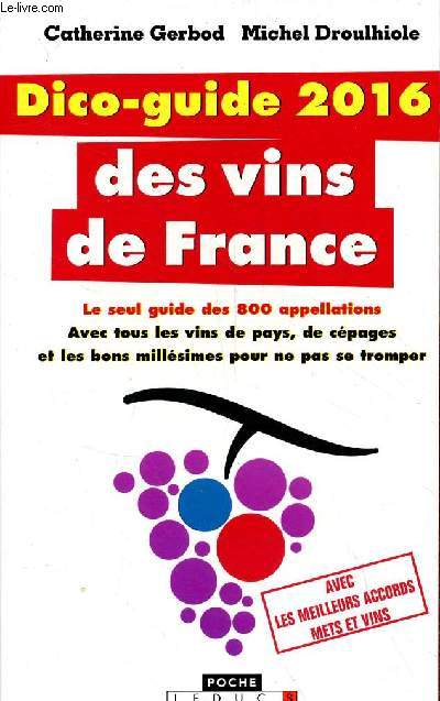 Dico-guide 2016 des vins de France - Le seul guide des 800 appellations avec tous les vins de pays, de cpages et les bons millsimes pour ne pas se tromper.