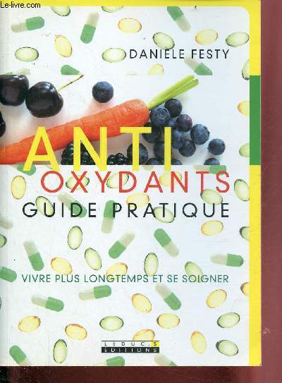 Anti oxydants guide pratique - vivre plus longtemps et se soigner.