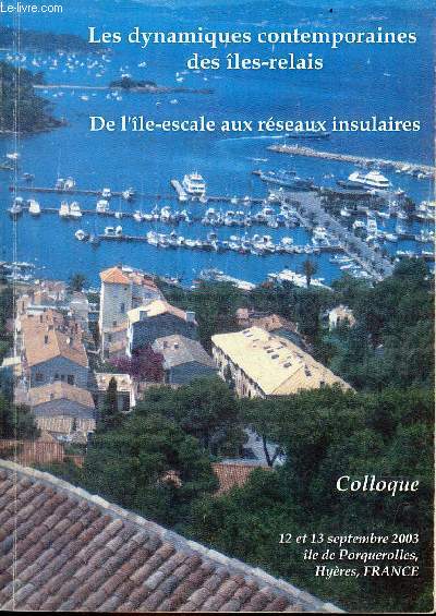 Les dynamiques contemporaines des les-relais de l'le-escale aux rseaux insulaires - Colloque 12 et 13 septembre 2003, le de Porquerolles, Hyres, France.